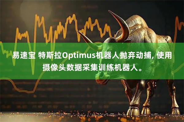 易速宝 特斯拉Optimus机器人抛弃动捕, 使用摄像头数据采集训练机器人。
