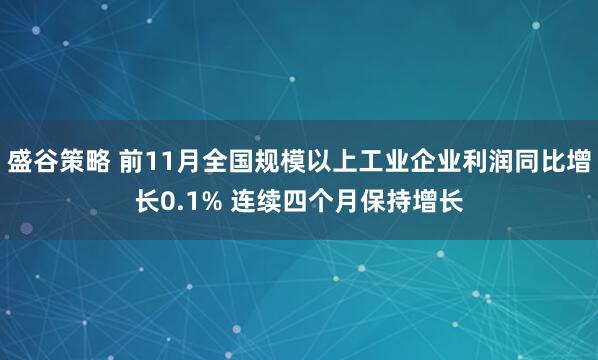 盛谷策略 前11月全国规模以上工业企业利润同比增长0.1% 连续四个月保持增长