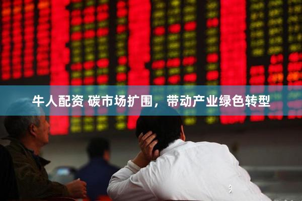 牛人配资 碳市场扩围，带动产业绿色转型