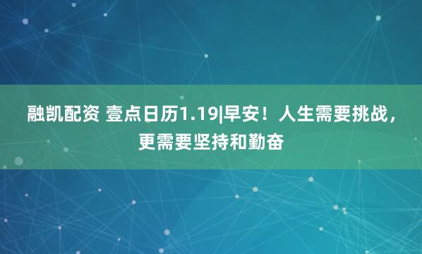融凯配资 壹点日历1.19|早安！人生需要挑战，更需要坚持和勤奋