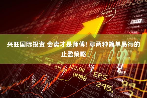 兴旺国际投资 会卖才是师傅! 聊两种简单易行的止盈策略