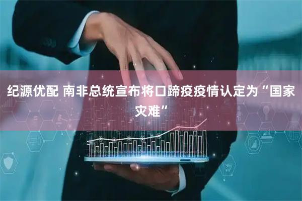 纪源优配 南非总统宣布将口蹄疫疫情认定为“国家灾难”