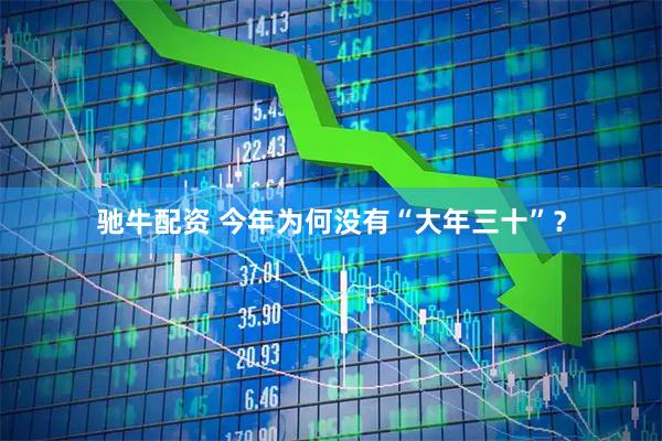 驰牛配资 今年为何没有“大年三十”？