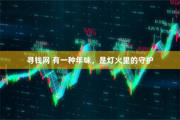 寻钱网 有一种年味，是灯火里的守护