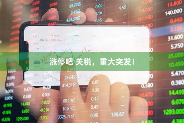 涨停吧 关税，重大突发！