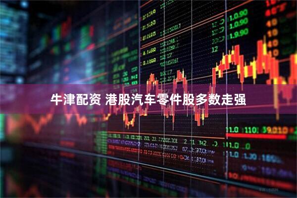 牛津配资 港股汽车零件股多数走强