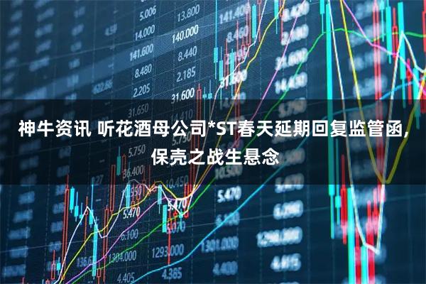 神牛资讯 听花酒母公司*ST春天延期回复监管函, 保壳之战生悬念