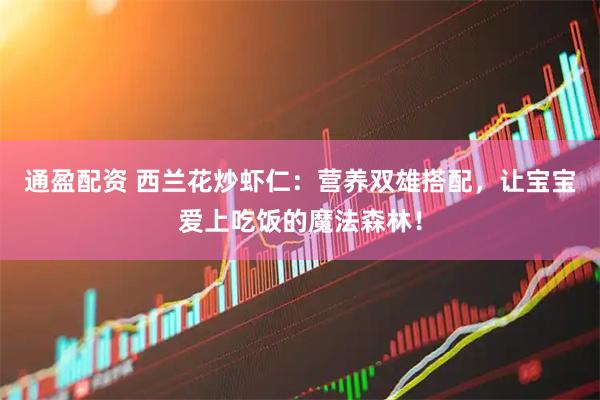 通盈配资 西兰花炒虾仁：营养双雄搭配，让宝宝爱上吃饭的魔法森林！