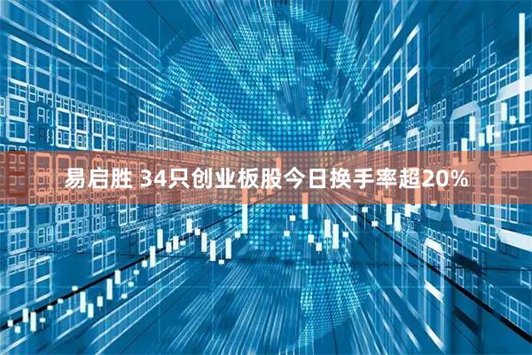 易启胜 34只创业板股今日换手率超20%