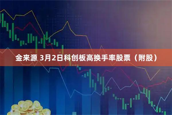 金来源 3月2日科创板高换手率股票（附股）