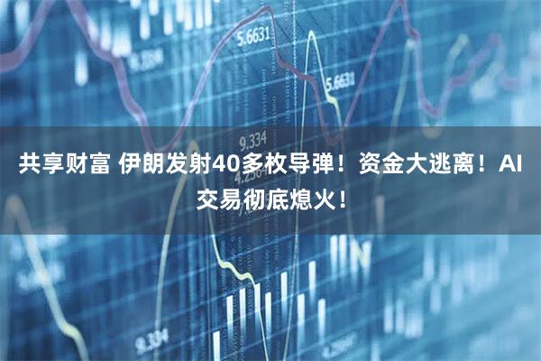 共享财富 伊朗发射40多枚导弹！资金大逃离！AI交易彻底熄火！