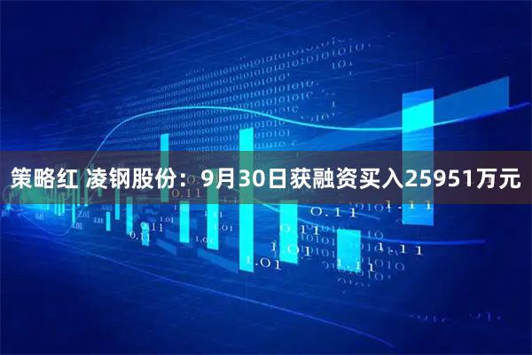 策略红 凌钢股份：9月30日获融资买入25951万元
