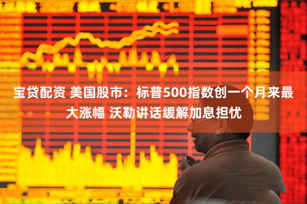 宝贷配资 美国股市：标普500指数创一个月来最大涨幅 沃勒讲话缓解加息担忧